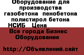 Оборудование для производства газобетона, пенобетона, полистирол бетона. НСИБ › Цена ­ 100 000 - Все города Бизнес » Оборудование   